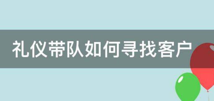 礼仪带队如何寻找客户